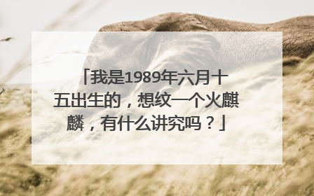我是1989年六月十五出生的,想纹一个火麒麟,有什么讲究吗?