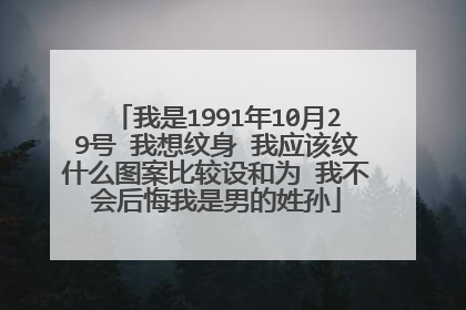 我是1991年10月29号 我想纹身 我应该纹什么图案比较设和为 我不会后悔我是男的姓孙