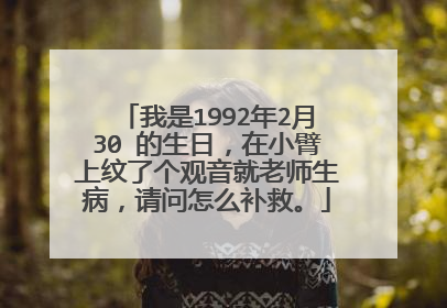 我是1992年2月30 的生日，在小臂上纹了个观音就老师生病，请问怎么补救。