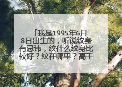 我是1995年6月8日出生的，听说纹身有忌讳，纹什么纹身比较好？纹在哪里？高手们帮帮忙！