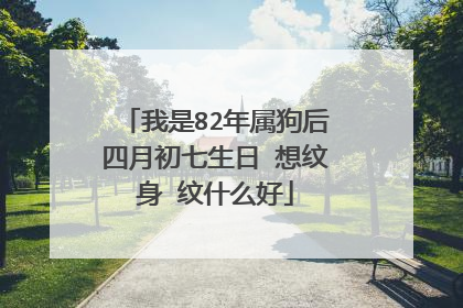 我是82年属狗后四月初七生日 想纹身 纹什么好