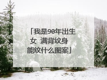 我是90年出生 女 满背纹身 能纹什么图案