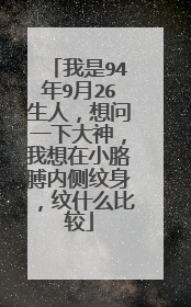我是94年9月26生人，想问一下大神，我想在小胳膊内侧纹身，纹什么比较