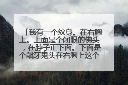 我有一个纹身。在右胸上。上面是个闭眼的佛头，在脖子正下面。下面是个龇牙鬼头在右胸上这个纹身叫什么？
