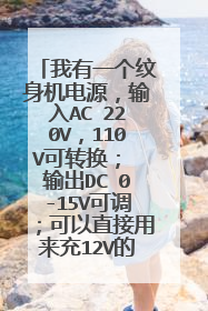 我有一个纹身机电源,输入AC 220V,110V可转换; 输出DC 0-15V可调;可以直接用来充12V的电动车电瓶吗