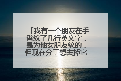 我有一个朋友在手臂纹了几行英文字，是为他女朋友纹的，但现在分手想去掉它 结果要洗五-六