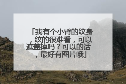 我有个小臂的纹身，纹的很难看，可以遮盖掉吗？可以的话，最好有图片哦
