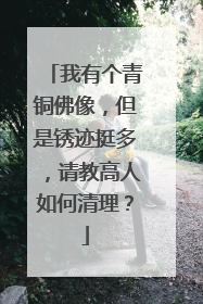 我有个青铜佛像，但是锈迹挺多，请教高人如何清理？