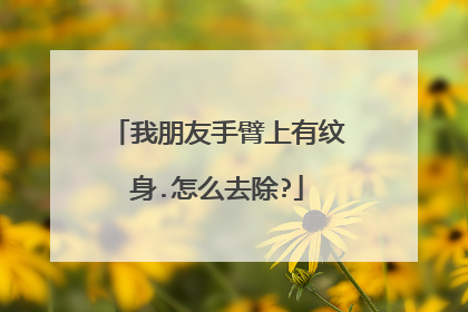 我朋友手臂上有纹身.怎么去除?