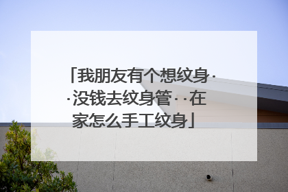 我朋友有个想纹身··没钱去纹身管··在家怎么手工纹身