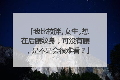 我比较胖,女生,想在后腰纹身，可没有腰，是不是会很难看？