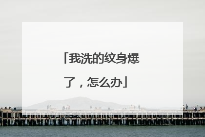 我洗的纹身爆了,怎么办