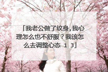 我老公做了纹身,我心理怎么也不舒服？我该怎么去调整心态�1�3