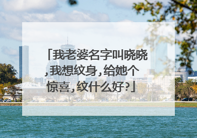 我老婆名字叫晓晓,我想纹身,给她个惊喜,纹什么好?