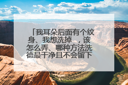 我耳朵后面有个纹身、我想洗掉 ，该怎么弄、哪种方法洗德最干净且不会留下明显的疤痕。