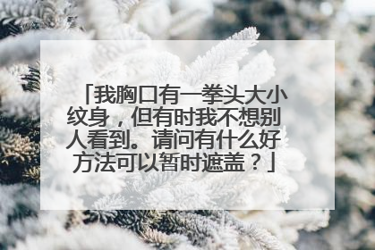 我胸口有一拳头大小纹身，但有时我不想别人看到。请问有什么好方法可以暂时遮盖？