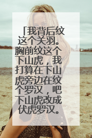 我背后纹这个关羽。胸前纹这个下山虎，我打算在下山虎旁边在纹个罗汉，吧下山虎改成伏虎罗汉。请问好吗？