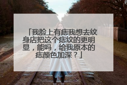 我脸上有痣我想去纹身店把这个痣纹的更明显，能吗，给我原本的痣颜色加深？