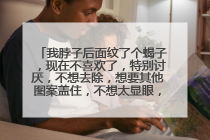 我脖子后面纹了个蝎子，现在不喜欢了，特别讨厌，不想去除，想要其他图案盖住，不想太显眼，也不想太大，