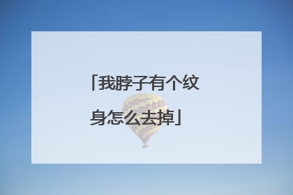 我脖子有个纹身怎么去掉