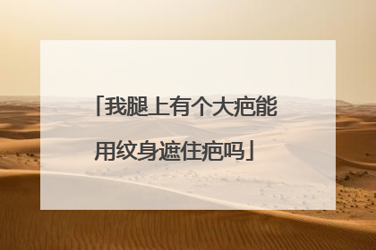 我腿上有个大疤能用纹身遮住疤吗