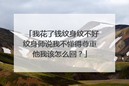 我花了钱纹身纹不好纹身师说我不懂得尊重他我该怎么回?