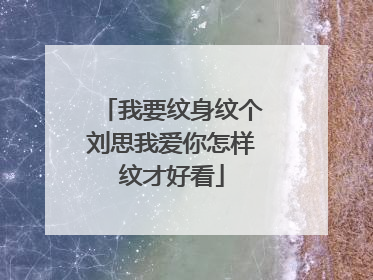 我要纹身纹个刘思我爱你怎样纹才好看