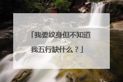 我要纹身但不知道我五行缺什么？