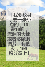 我要纹身，要一张小点的，10乘10的，流泪的天使或者恶魔的图片，有的发，100积分奉上