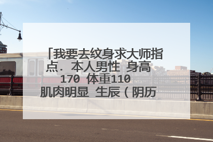 我要去纹身求大师指点. 本人男性 身高170 体重110 肌肉明显 生辰（阴历）：八九年二月十三早上7点。纹什么