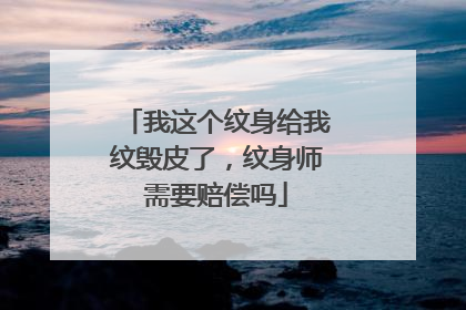 我这个纹身给我纹毁皮了，纹身师需要赔偿吗