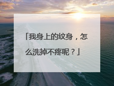 我身上的纹身,怎么洗掉不疼呢?