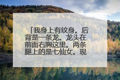 我身上有纹身。后背是一条龙。龙头在前面右胸这里。两条腿上的是七仙女。现在我孩子快三岁了。我不想他...