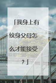 我身上有纹身父母怎么才能接受？