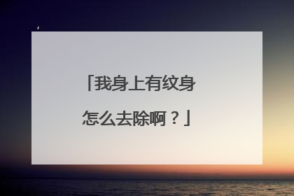 我身上有纹身 怎么去除啊？