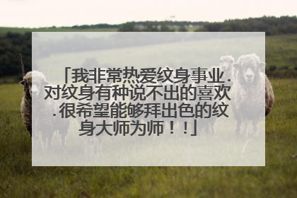 我非常热爱纹身事业.对纹身有种说不出的喜欢.很希望能够拜出色的纹身大师为师！!