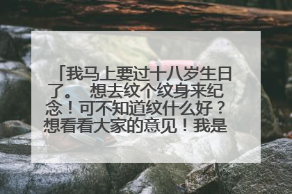我马上要过十八岁生日了。 想去纹个纹身来纪念！可不知道纹什么好？想看看大家的意见！我是个女生？？？