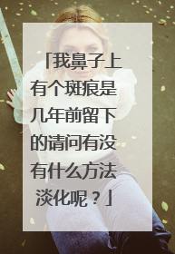 我鼻子上有个斑痕是几年前留下的请问有没有什么方法淡化呢?