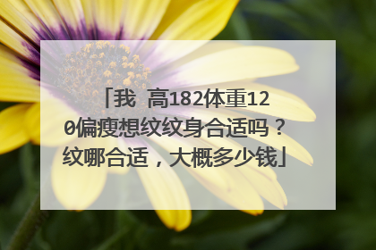 我 高182体重120偏瘦想纹纹身合适吗？纹哪合适，大概多少钱