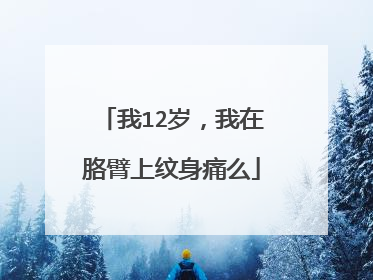我12岁，我在胳臂上纹身痛么