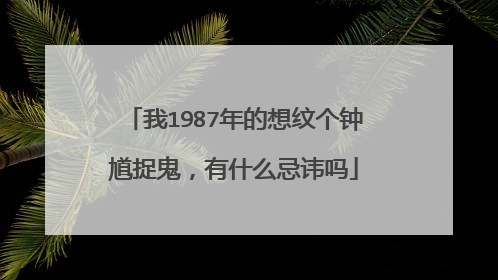 我1987年的想纹个钟馗捉鬼，有什么忌讳吗