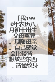 我1990年农历八月初十出生 父母离异。现随母亲。自己感觉命比较背 想纹些东西,请懂纹身的大神们赐教。