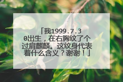 我1999.7.30出生，在右胸纹了个过肩麒麟。这纹身代表着什么含义？谢谢！