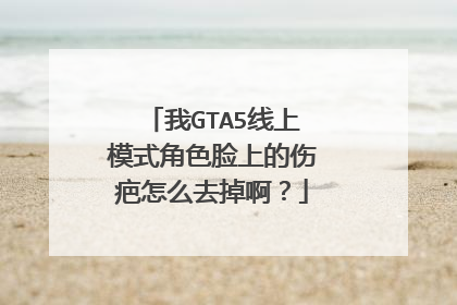 我GTA5线上模式角色脸上的伤疤怎么去掉啊?