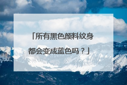 所有黑色颜料纹身都会变成蓝色吗？