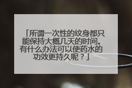 所谓一次性的纹身都只能保持大概几天的时间。有什么办法可以使药水的功效更持久呢？