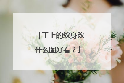 手上的纹身改什么图好看?