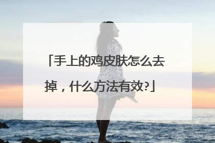 手上的鸡皮肤怎么去掉，什么方法有效?