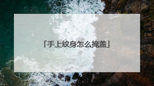 手上纹身怎么掩盖