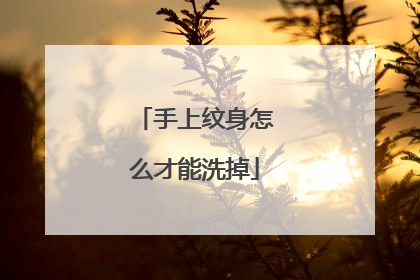手上纹身怎么才能洗掉
